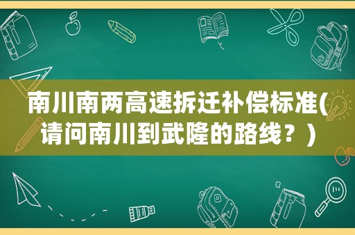 南川南兩高速拆遷補(bǔ)償標(biāo)準(zhǔn)(請問南川到武隆的路線？)