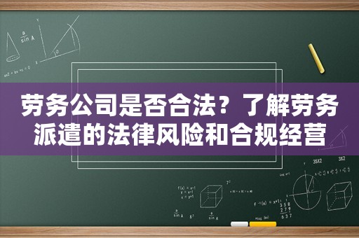 勞務(wù)公司是否合法？了解勞務(wù)派遣的法律風(fēng)險(xiǎn)和合規(guī)經(jīng)營