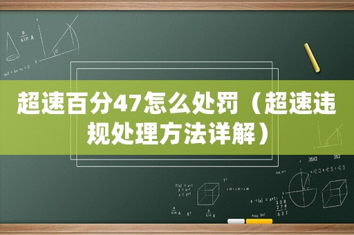 超速百分47怎么處罰（超速違規(guī)處理方法詳解）