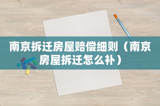 南京拆遷房屋賠償細(xì)則（南京房屋拆遷怎么補(bǔ)）