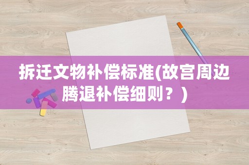 拆遷文物補償標準(故宮周邊騰退補償細則？)
