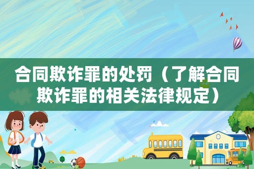 合同欺詐罪的處罰（了解合同欺詐罪的相關法律規(guī)定）