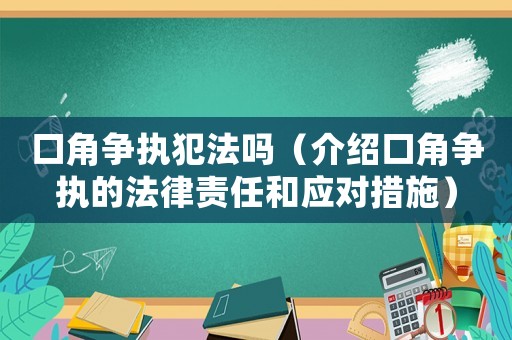 口角爭執(zhí)犯法嗎（介紹口角爭執(zhí)的法律責(zé)任和應(yīng)對(duì)措施）