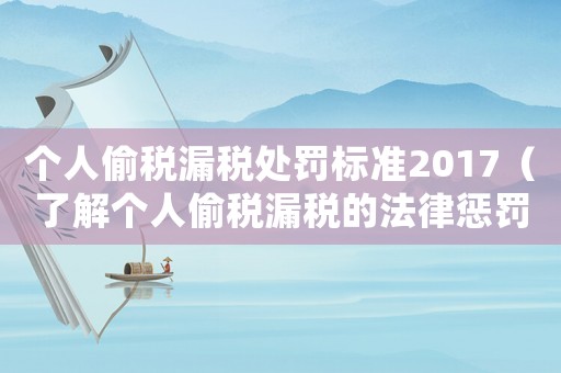 個人偷稅漏稅處罰標(biāo)準(zhǔn)2017（了解個人偷稅漏稅的法律懲罰措施）