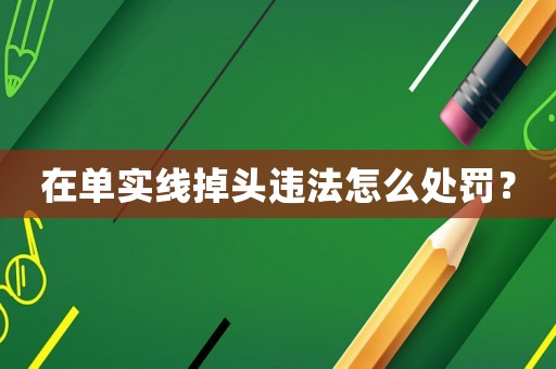 在單實(shí)線掉頭違法怎么處罰？
