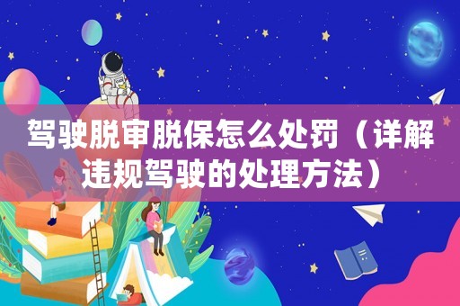 駕駛脫審脫保怎么處罰（詳解違規(guī)駕駛的處理方法）