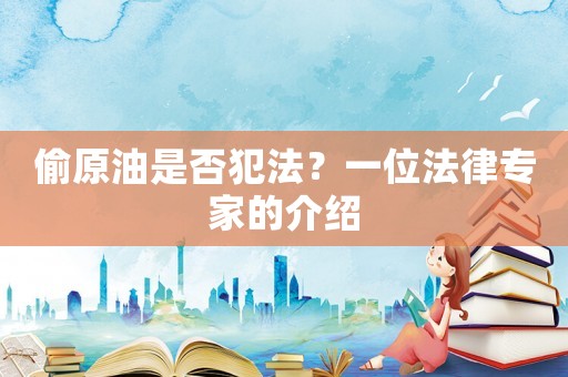 偷原油是否犯法？一位法律專家的介紹