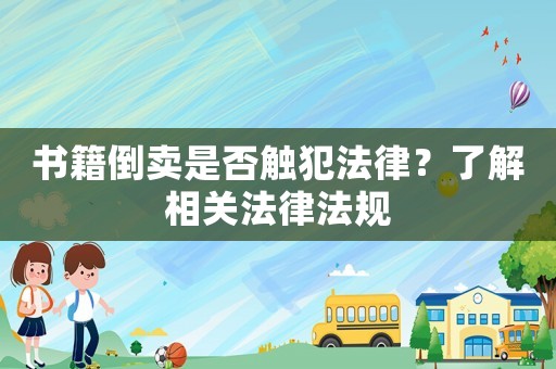 書籍倒賣是否觸犯法律？了解相關(guān)法律法規(guī)