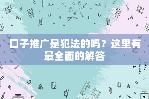 口子推廣是犯法的嗎？這里有最全面的解答