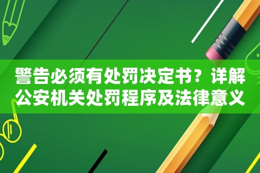 警告必須有處罰決定書？詳解公安機關(guān)處罰程序及法律意義
