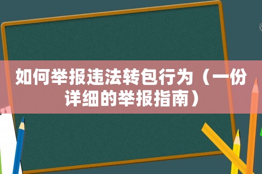 如何舉報違法轉(zhuǎn)包行為（一份詳細的舉報指南）