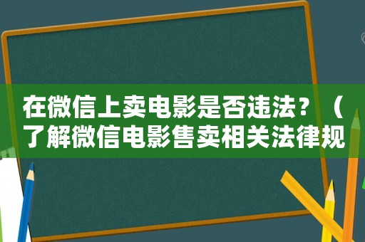 在微信上賣電影是否違法？（了解微信電影售賣相關(guān)法律規(guī)定）