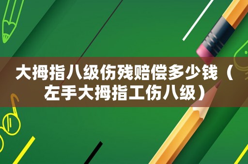 大拇指八級(jí)傷殘賠償多少錢(qián)（左手大拇指工傷八級(jí)）