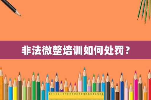 非法微整培訓(xùn)如何處罰？