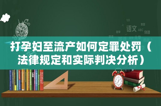 打孕婦至流產(chǎn)如何定罪處罰（法律規(guī)定和實際判決分析）