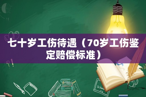 七十歲工傷待遇（70歲工傷鑒定賠償標準）