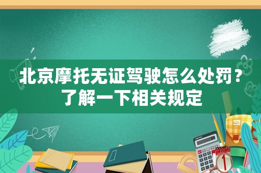北京摩托無證駕駛怎么處罰？了解一下相關(guān)規(guī)定