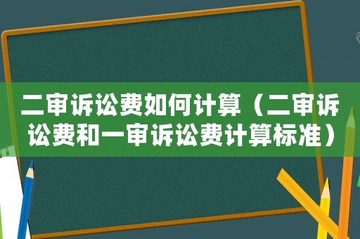 二審訴訟費如何計算（二審訴訟費和一審訴訟費計算標準）