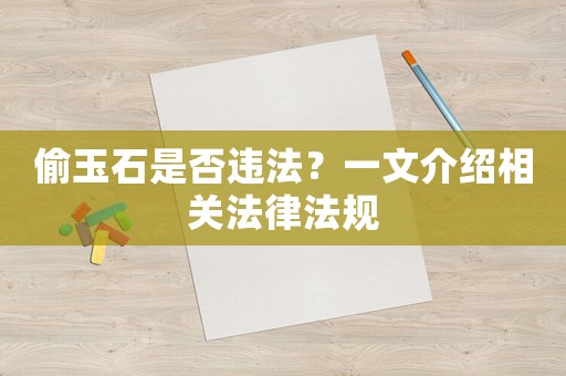 偷玉石是否違法？一文介紹相關(guān)法律法規(guī)