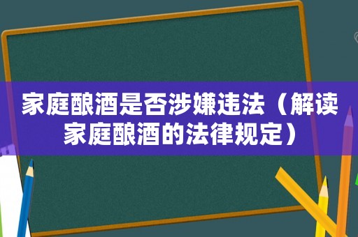 家庭釀酒是否涉嫌違法（解讀家庭釀酒的法律規(guī)定）