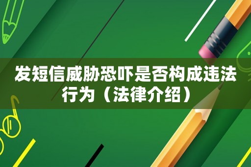 發(fā)短信威脅恐嚇是否構(gòu)成違法行為（法律介紹）