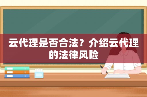 云代理是否合法？介紹云代理的法律風(fēng)險(xiǎn)