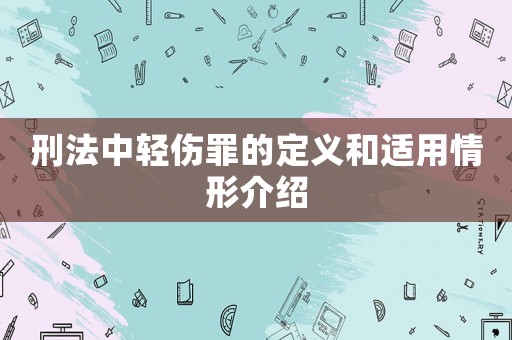 刑法中輕傷罪的定義和適用情形介紹