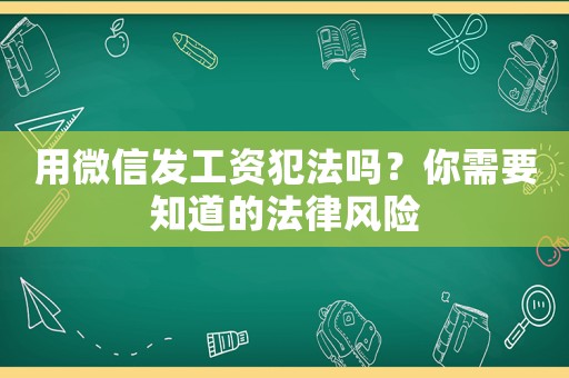 用微信發(fā)工資犯法嗎？你需要知道的法律風險