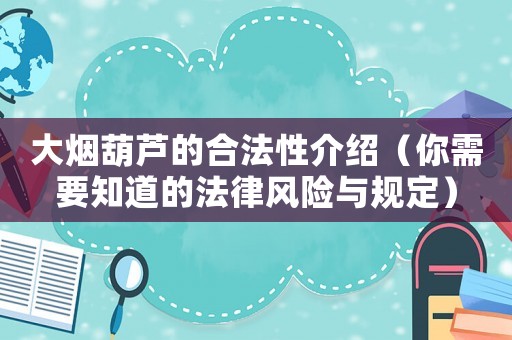 大煙葫蘆的合法性介紹（你需要知道的法律風(fēng)險(xiǎn)與規(guī)定）