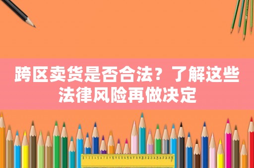 跨區(qū)賣貨是否合法？了解這些法律風(fēng)險(xiǎn)再做決定