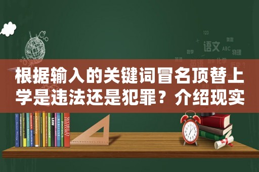 根據(jù)輸入的關(guān)鍵詞冒名頂替上學(xué)是違法還是犯罪？介紹現(xiàn)實殘酷的校園欺詐現(xiàn)象