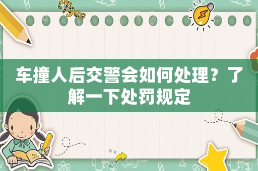 車撞人后交警會(huì)如何處理？了解一下處罰規(guī)定