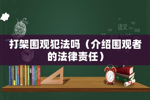 打架圍觀犯法嗎（介紹圍觀者的法律責(zé)任）