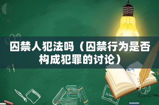 囚禁人犯法嗎（囚禁行為是否構(gòu)成犯罪的討論）