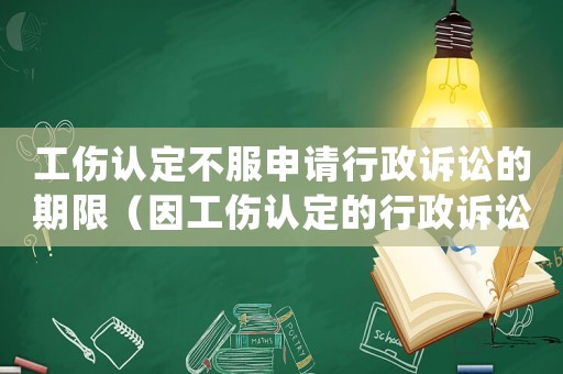 工傷認(rèn)定不服申請(qǐng)行政訴訟的期限（因工傷認(rèn)定的行政訴訟的處理結(jié)果）