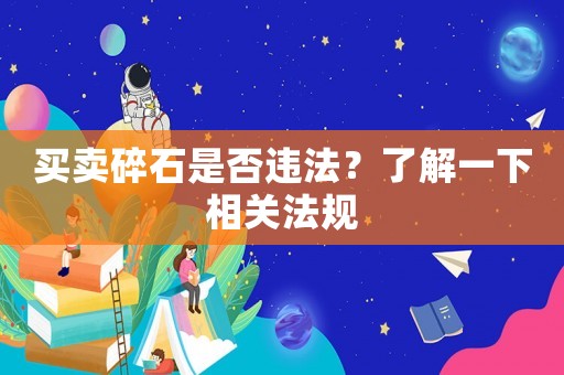買賣碎石是否違法？了解一下相關(guān)法規(guī)