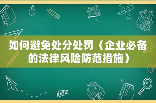 如何避免處分處罰（企業(yè)必備的法律風險防范措施）