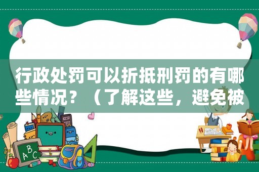 行政處罰可以折抵刑罰的有哪些情況？（了解這些，避免被處罰）