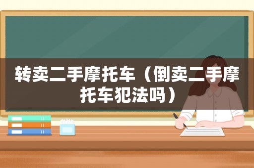 轉(zhuǎn)賣二手摩托車（倒賣二手摩托車犯法嗎）