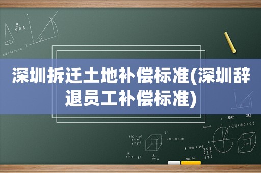 深圳拆遷土地補(bǔ)償標(biāo)準(zhǔn)(深圳辭退員工補(bǔ)償標(biāo)準(zhǔn))