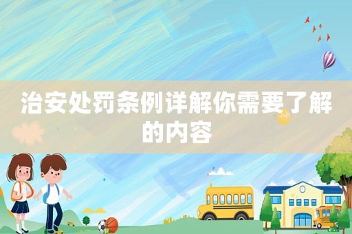 治安處罰條例詳解你需要了解的內(nèi)容