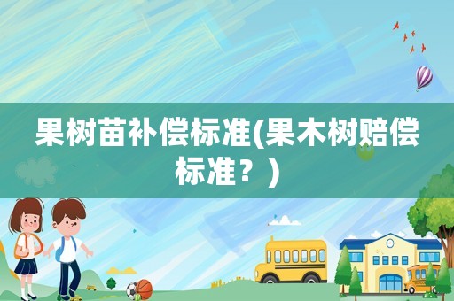 果樹苗補償標(biāo)準(zhǔn)(果木樹賠償標(biāo)準(zhǔn)？)