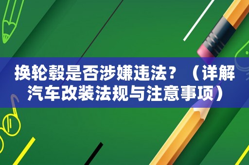 換輪轂是否涉嫌違法？（詳解汽車改裝法規(guī)與注意事項）