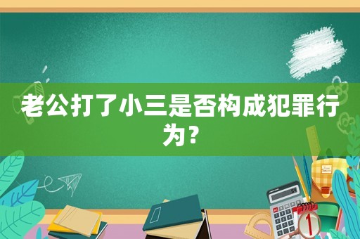 老公打了小三是否構(gòu)成犯罪行為？