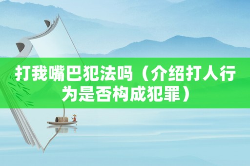 打我嘴巴犯法嗎（介紹打人行為是否構(gòu)成犯罪）