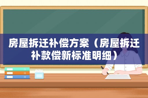 房屋拆遷補(bǔ)償方案（房屋拆遷補(bǔ)款償新標(biāo)準(zhǔn)明細(xì)）
