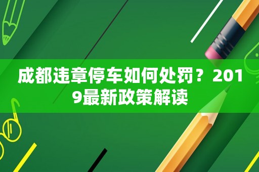 成都違章停車如何處罰？2019最新政策解讀