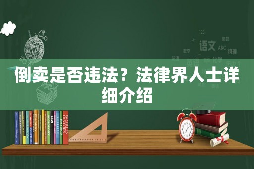倒賣(mài)是否違法？法律界人士詳細(xì)介紹