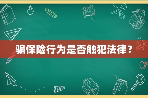 騙保險(xiǎn)行為是否觸犯法律？