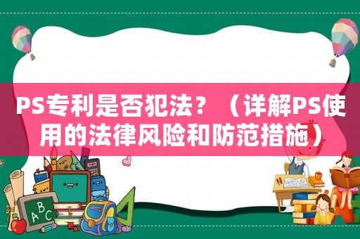 PS專利是否犯法？（詳解PS使用的法律風(fēng)險(xiǎn)和防范措施）
